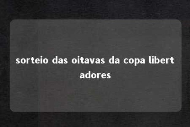 sorteio das oitavas da copa libertadores 