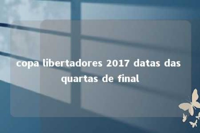 copa libertadores 2017 datas das quartas de final 