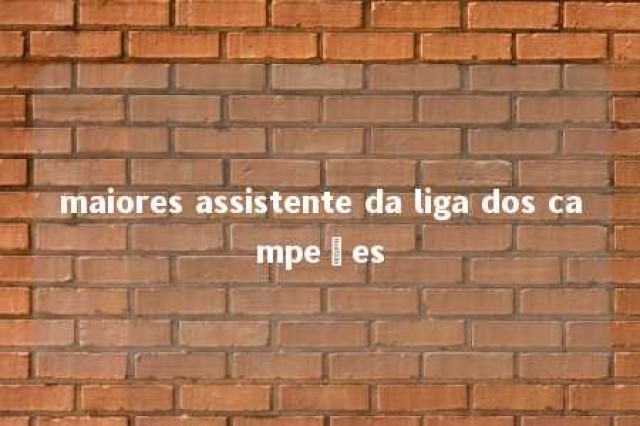 maiores assistente da liga dos campeões 