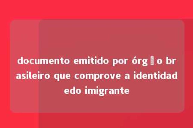 documento emitido por órgão brasileiro que comprove a identidadedo imigrante 