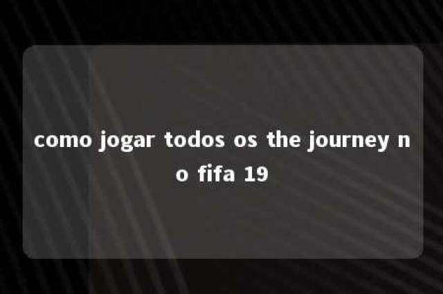 como jogar todos os the journey no fifa 19 