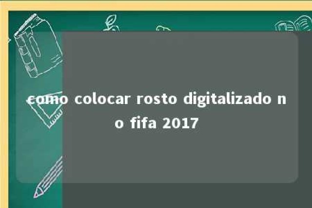 como colocar rosto digitalizado no fifa 2017 