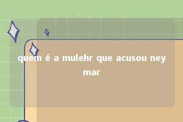 quem é a mulehr que acusou neymar 