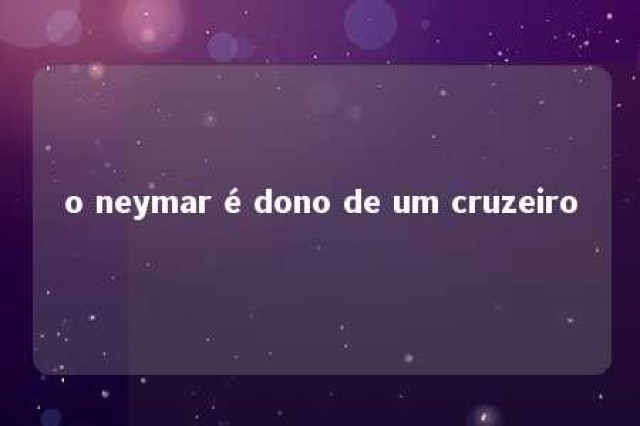 o neymar é dono de um cruzeiro 