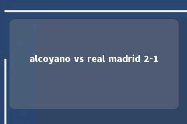 alcoyano vs real madrid 2-1 