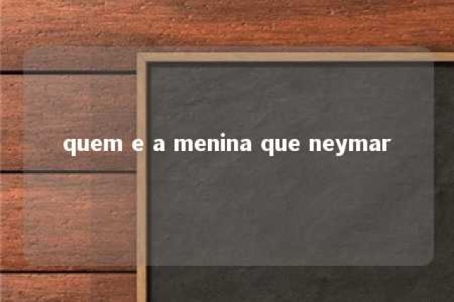 quem e a menina que neymar 