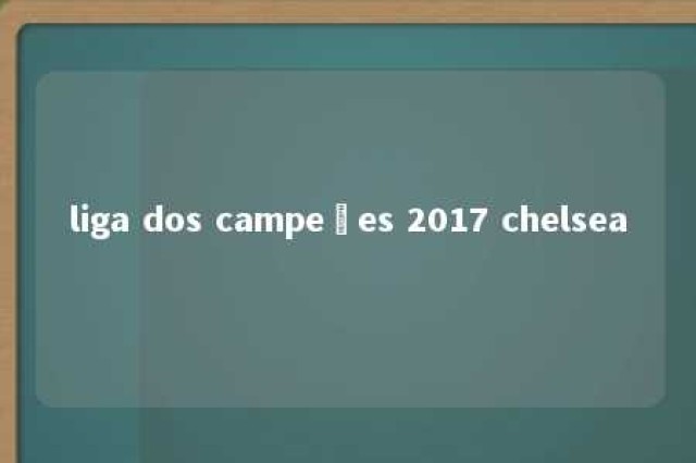 liga dos campeões 2017 chelsea 