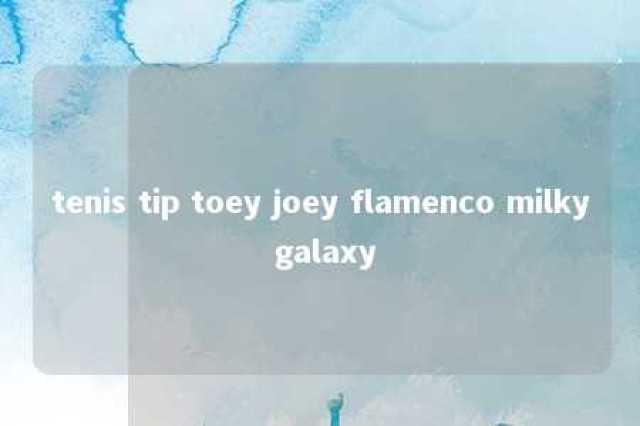 tenis tip toey joey flamenco milky galaxy 