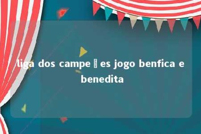 liga dos campeões jogo benfica e benedita 