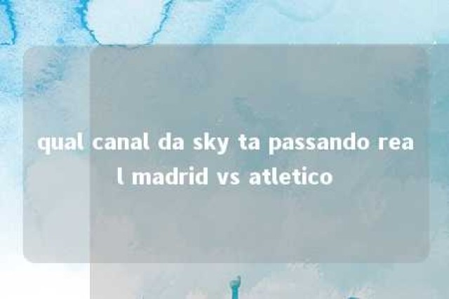 qual canal da sky ta passando real madrid vs atletico 