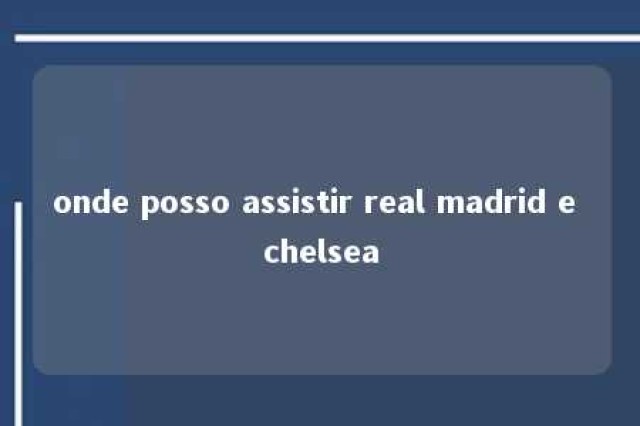 onde posso assistir real madrid e chelsea 