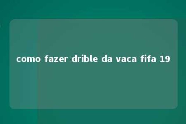 como fazer drible da vaca fifa 19 