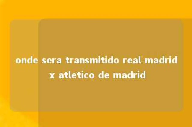 onde sera transmitido real madrid x atletico de madrid 