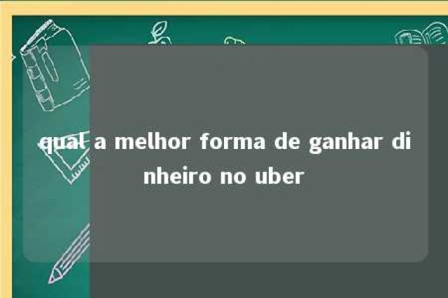 qual a melhor forma de ganhar dinheiro no uber 