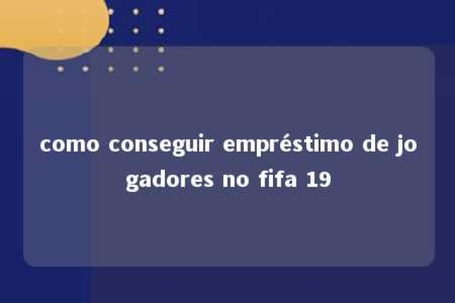 como conseguir empréstimo de jogadores no fifa 19 