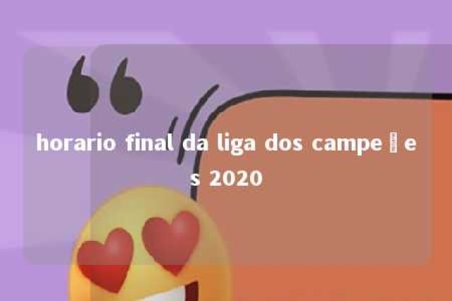 horario final da liga dos campeões 2020 