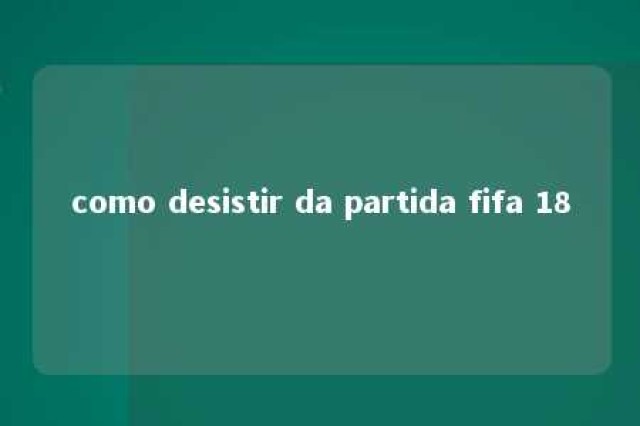 como desistir da partida fifa 18 