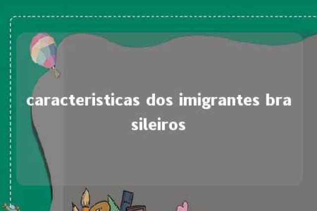 caracteristicas dos imigrantes brasileiros 