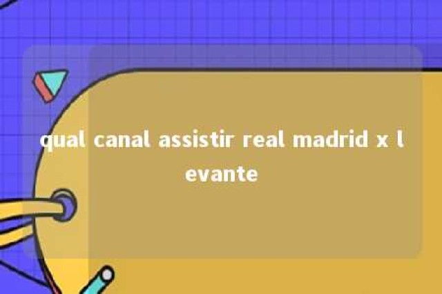 qual canal assistir real madrid x levante 