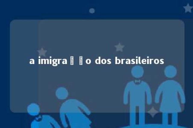 a imigração dos brasileiros 