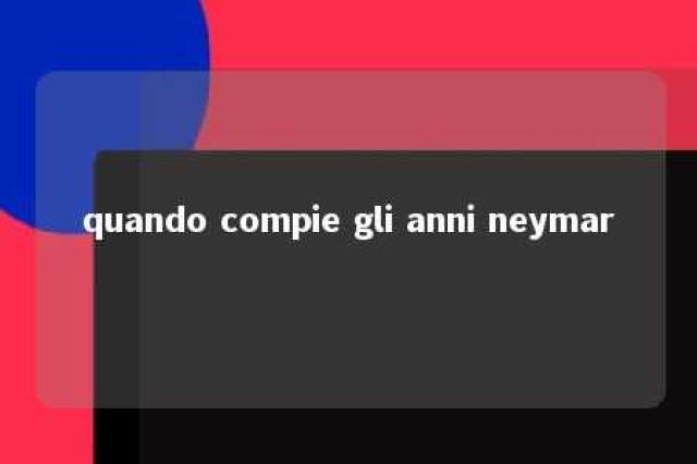 quando compie gli anni neymar 