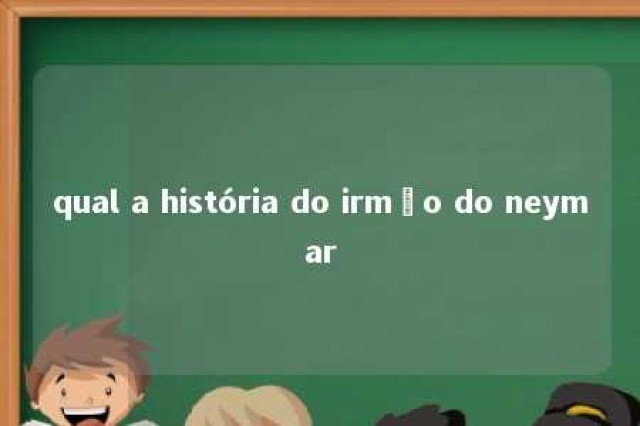 qual a história do irmão do neymar 