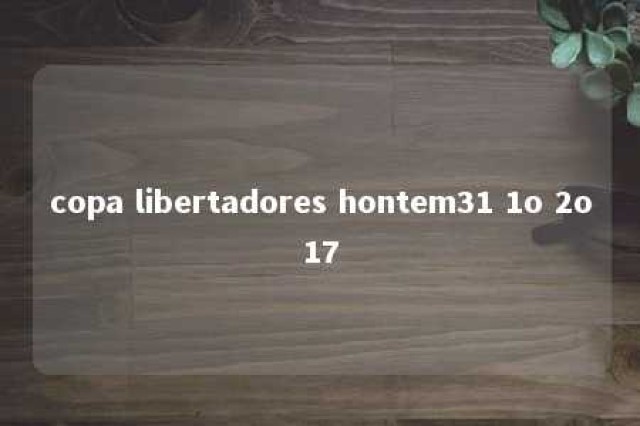 copa libertadores hontem31 1o 2o17 