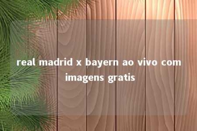 real madrid x bayern ao vivo com imagens gratis 