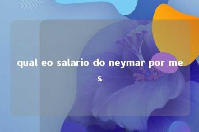 qual eo salario do neymar por mes 