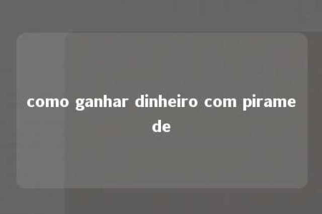 como ganhar dinheiro com piramede 