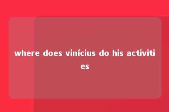 where does vinícius do his activities 