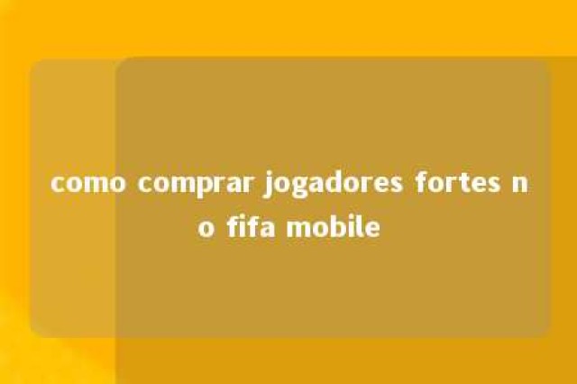 como comprar jogadores fortes no fifa mobile 