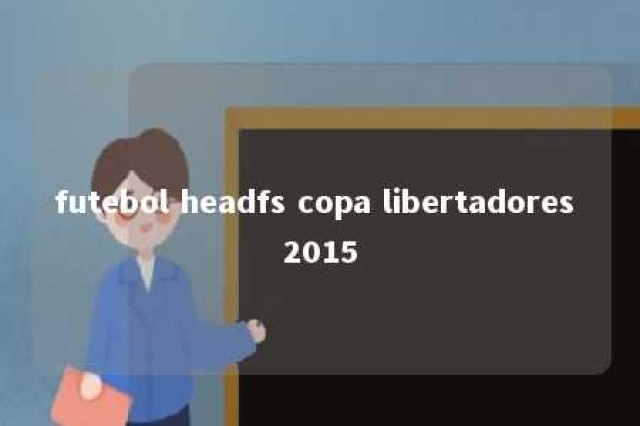 futebol headfs copa libertadores 2015 