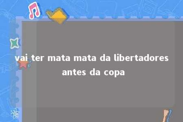 vai ter mata mata da libertadores antes da copa 