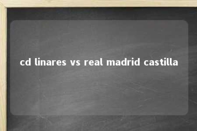 cd linares vs real madrid castilla 