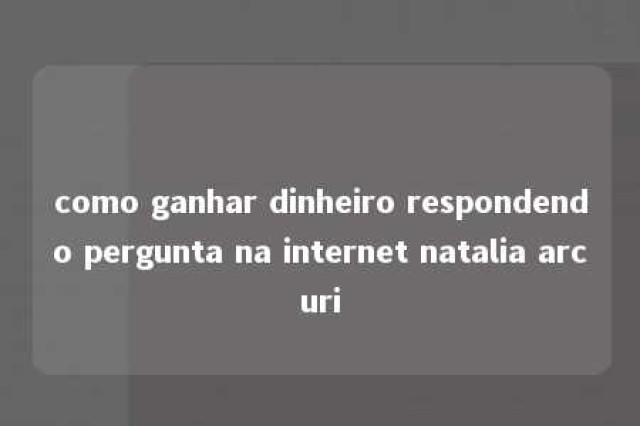 como ganhar dinheiro respondendo pergunta na internet natalia arcuri 