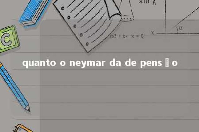 quanto o neymar da de pensão 