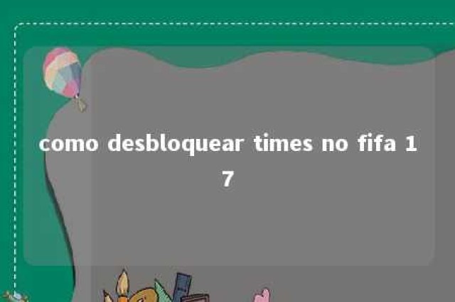 como desbloquear times no fifa 17 