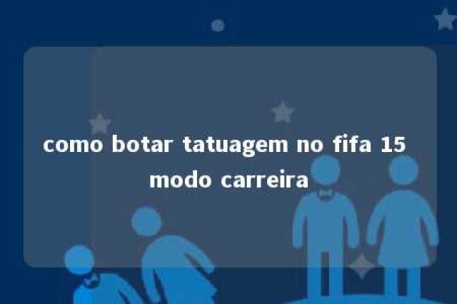 como botar tatuagem no fifa 15 modo carreira 