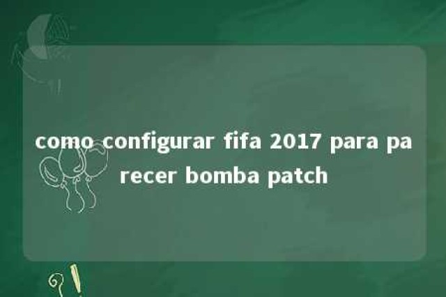 como configurar fifa 2017 para parecer bomba patch 