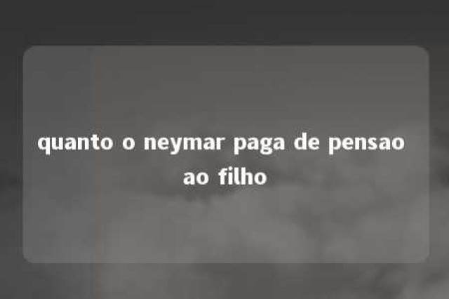 quanto o neymar paga de pensao ao filho 