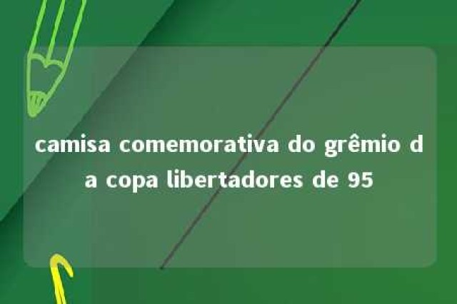 camisa comemorativa do grêmio da copa libertadores de 95 