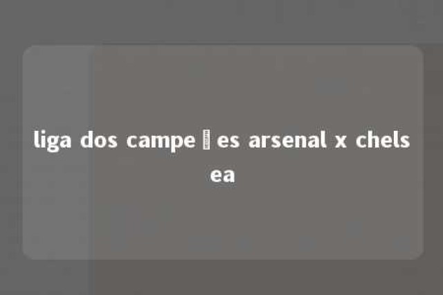 liga dos campeões arsenal x chelsea 