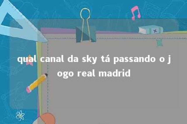 qual canal da sky tá passando o jogo real madrid 