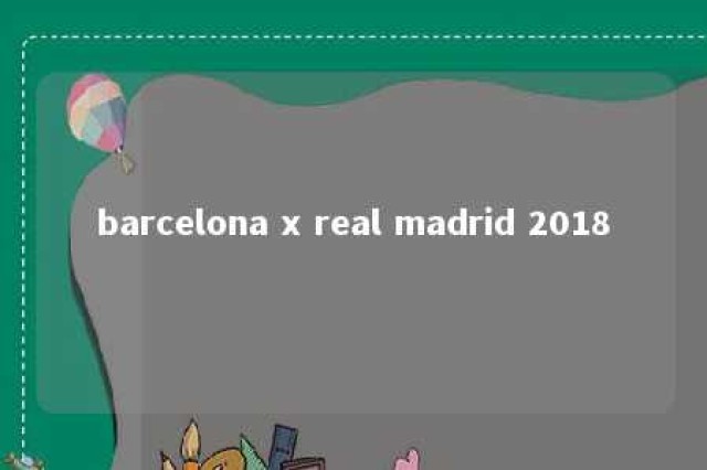 barcelona x real madrid 2018 