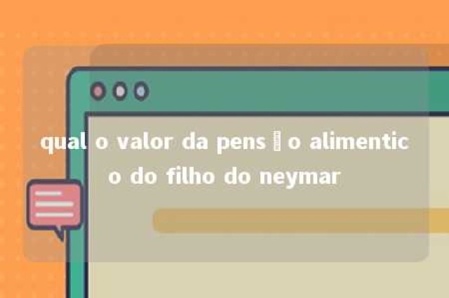 qual o valor da pensão alimentico do filho do neymar 