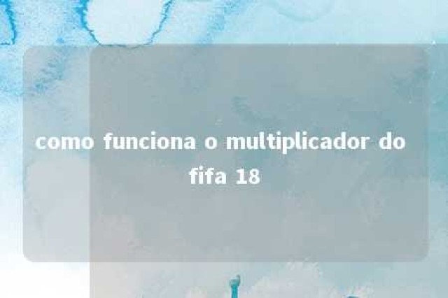 como funciona o multiplicador do fifa 18 