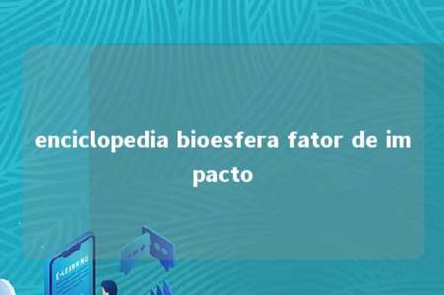 enciclopedia bioesfera fator de impacto 