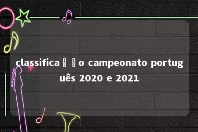 classificação campeonato português 2020 e 2021 