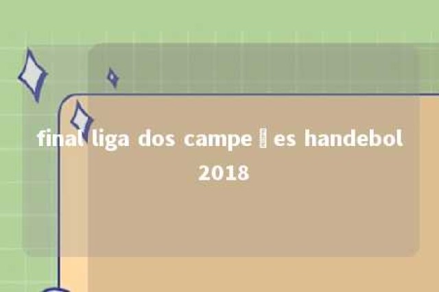 final liga dos campeões handebol 2018 